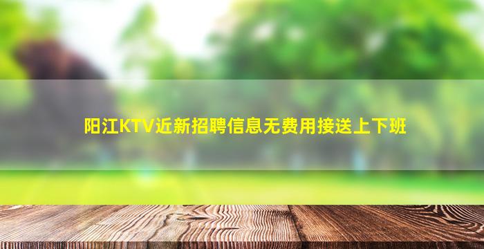 阳江KTV近新招聘信息无费用接送上下班